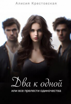 обложка книги Два к одной или все прелести одиночества (СИ) - Алисия Крестовская