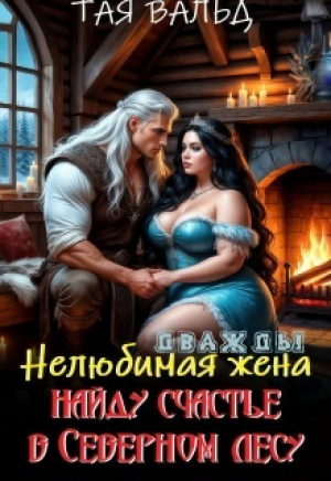 обложка книги Дважды нелюбимая жена. Найду счастье в северном лесу (СИ) - Тая Вальд