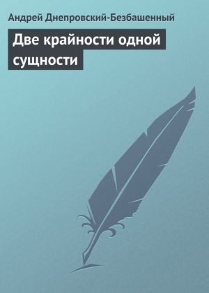 обложка книги Две крайности одной сущности - Андрей Днепровский-Безбашенный