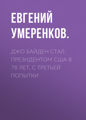 обложка книги Джо Байден стал президентом США в 78 лет, с третьей попытки - Евгений УМЕРЕНКОВ.