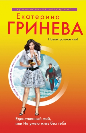 обложка книги Единственный мой, или Не умею жить без тебя - Екатерина Гринева