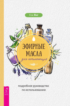 обложка книги Эфирные масла для начинающих: подробное руководство по использованию - Кэк Янг