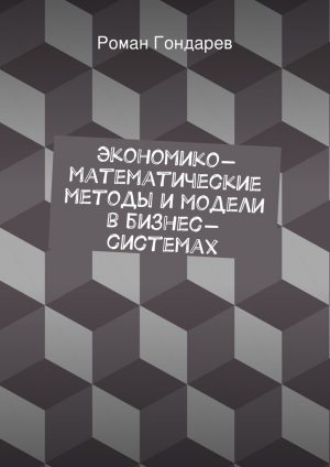 обложка книги Экономико-математические методы и модели в бизнес-системах - Роман Гондарев