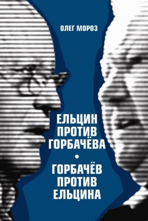 обложка книги Ельцин против Горбачева, Горбачев против Ельцина - Олег Мороз