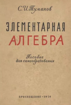обложка книги Элементарная алгебра (пособие для самообразования, 3-е издание, переработанное и дополненное) - Савелий Туманов