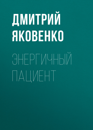 обложка книги Энергичный пациент - ДМИТРИЙ ЯКОВЕНКО