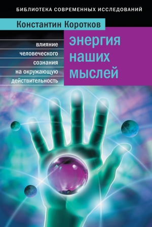 обложка книги Энергия наших мыслей: Влияние человеческого сознания на окружающую действительность - Константин Коротков