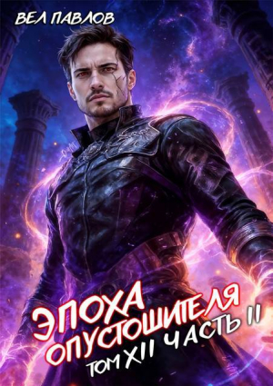 обложка книги Эпоха Опустошителя. Том XII. Часть II (СИ) - Вел Павлов