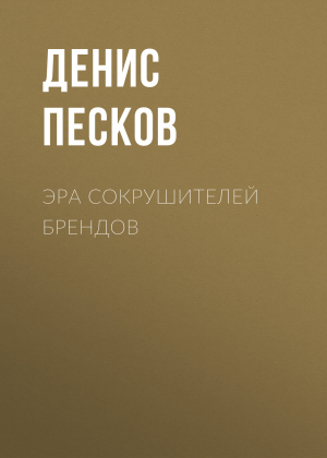 обложка книги Эра сокрушителей брендов - ДЕНИС ПЕСКОВ