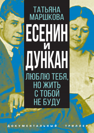 обложка книги Есенин и Дункан. Люблю тебя, но жить с тобой не буду - Татьяна Маршкова