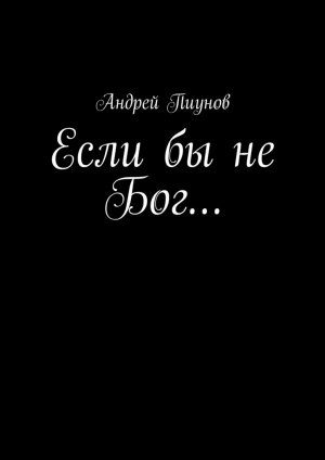 обложка книги Если бы не Бог… - Андрей Пиунов