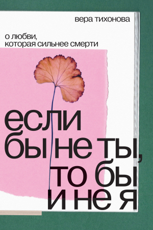 обложка книги Если бы не ты, то бы и не я. О любви, которая сильнее смерти - Вера Тихонова