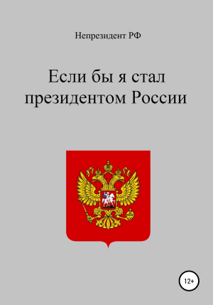 обложка книги Если бы я стал президентом России - Непрезидент РФ