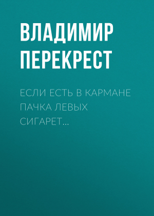 обложка книги Если есть в кармане пачка левых сигарет… - Владимир ПЕРЕКРЕСТ