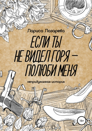 обложка книги Если ты не видел горя – полюби меня - Лариса Лазарева