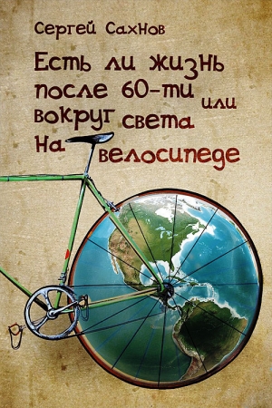 обложка книги Есть ли жизнь после 60-ти или вокруг света на велосипеде - Сергей Сахнов
