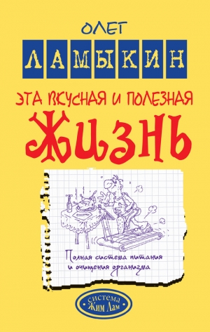 обложка книги Эта вкусная и полезная жизнь. Полная система питания и очищения организма - Олег Ламыкин