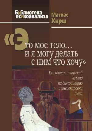 обложка книги «Это мое тело… и я могу делать с ним что хочу». Психоаналитический взгляд на диссоциацию и инсценировки тела - Матиас Хирш