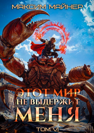 обложка книги Этот мир не выдержит меня. Том 6 (СИ) - Максим Майнер