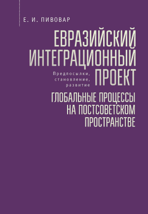 обложка книги Евразийский интеграционный проект: предпосылки, становление, развитие. Глобальные процессы на постсоветском пространстве - Ефим Пивовар