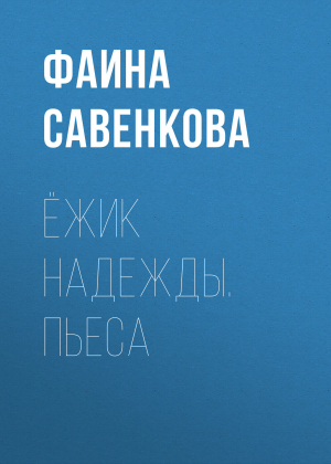 обложка книги Ёжик надежды. Пьеса - Фаина Савенкова