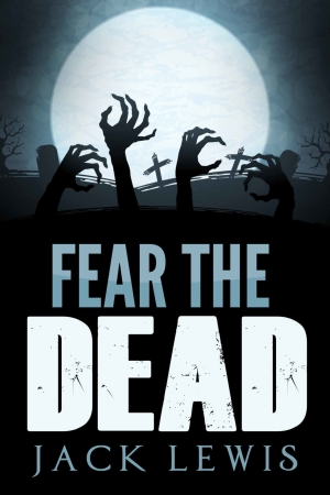 обложка книги Fear the Dead: A Zombie Apocalypse Book - Jack Lewis