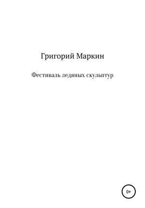 обложка книги Фестиваль ледяных скульптур - Григорий Маркин