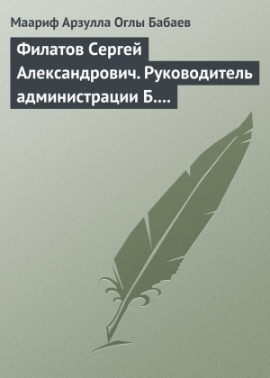 обложка книги Филатов Сергей Александрович. Руководитель администрации Б.Н. Ельцина - Маариф Бабаев