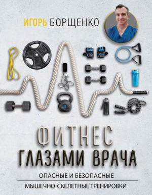 обложка книги Фитнес глазами врача: опасные и безопасные мышечно-скелетные тренировки - Игорь Борщенко