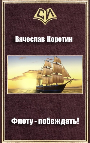 обложка книги Флоту - побеждать!(СИ) - Вячеслав Коротин