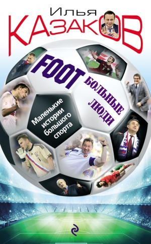 обложка книги Foot’Больные люди. Маленькие истории большого спорта - Илья Казаков