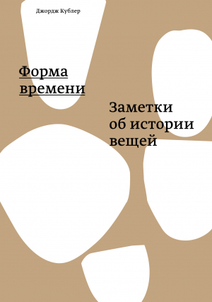 обложка книги Форма времени. Заметки об истории вещей - Джордж Кублер