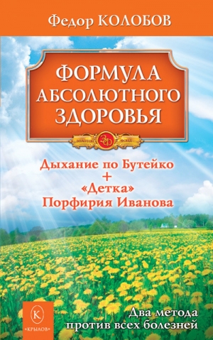 обложка книги Формула абсолютного здоровья. Дыхание по Бутейко + «Детка» Порфирия Иванова: два метода против всех болезней - Федор Колобов