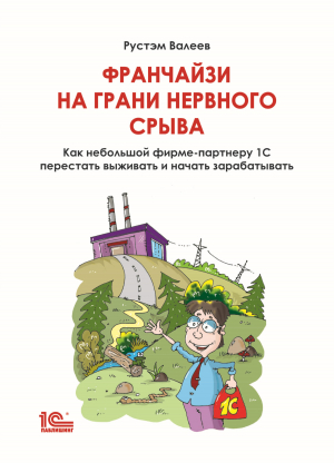 обложка книги Франчайзи на грани нервного срыва. Как небольшой фирме-партнеру 1С перестать выживать и начать зарабатывать - Рустэм Валеев