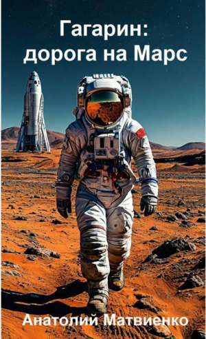 обложка книги Гагарин: дорога на Марс (СИ) - Анатолий Матвиенко