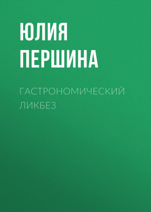 обложка книги ГАСТРОНОМИЧЕСКИЙ ЛИКБЕЗ - ЮЛИЯ ПЕРШИНА