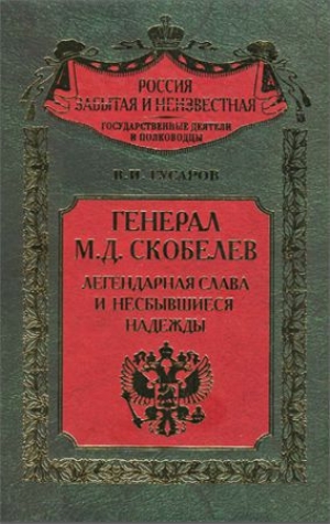 обложка книги Генерал М.Д. Скобелев. Легендарная слава и несбывшиеся надежды  - В. Гусаров