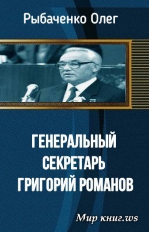 обложка книги Генеральный секретарь Григорий Романов - Олег Рыбаченко