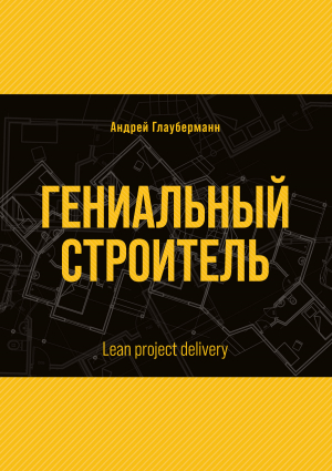обложка книги Гениальный строитель / Lean project delivery - Андрей Глауберманн