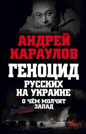 обложка книги Геноцид русских на Украине. О чем молчит Запад - Андрей Караулов