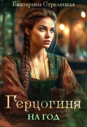 обложка книги Герцогиня на год, или Пробный брак с призванной (СИ) - Екатерина Стрелецкая