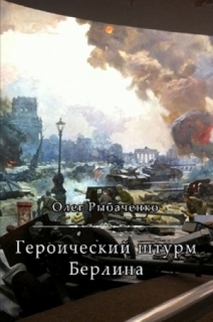 обложка книги Героический штурм Берлина - Олег Рыбаченко