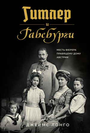 обложка книги Гитлер и Габсбурги. Месть фюрера правящему дому Австрии - Джеймс Лонго