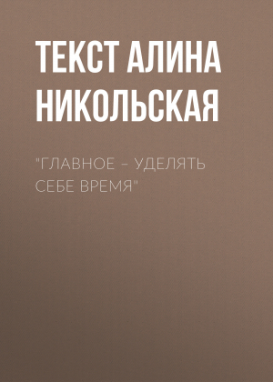 обложка книги «Главное – уделять себе время» - Текст Алина Никольская