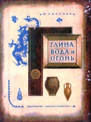 обложка книги Глина, вода и огонь - Ирина Уварова