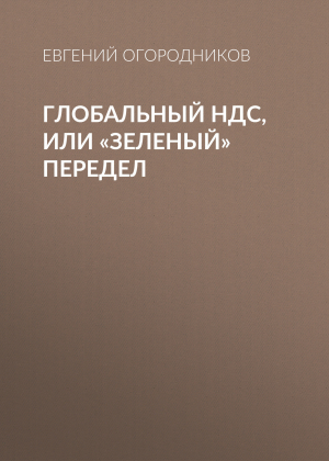 обложка книги Глобальный НДС, или «Зеленый» передел - Евгений Огородников