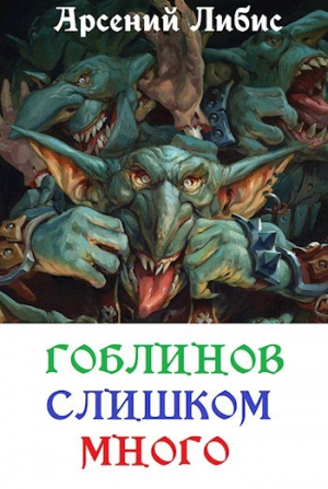 обложка книги Гоблинов слишком много (СИ) - Арсений Либис