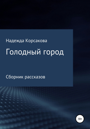 обложка книги Голодный город. Сборник рассказов - Надежда Корсакова