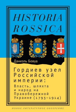 обложка книги Гордиев узел Российской империи. Власть, шляхта и народ на Правобережной Украине (1793 - 1914) - Даниэль Бовуа