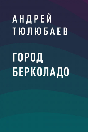 обложка книги Город Берколадо - Андрей Тюлюбаев